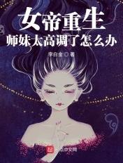 女帝重生师妹太高调了怎么办姜明